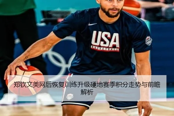 郑钦文美网后恢复训练升级硬地赛季积分走势与前瞻解析