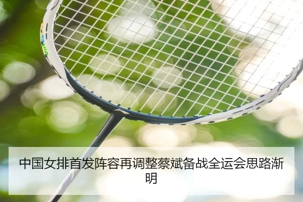 中国女排首发阵容再调整蔡斌备战全运会思路渐明